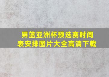 男篮亚洲杯预选赛时间表安排图片大全高清下载