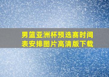 男篮亚洲杯预选赛时间表安排图片高清版下载