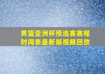 男篮亚洲杯预选赛赛程时间表最新版视频回放