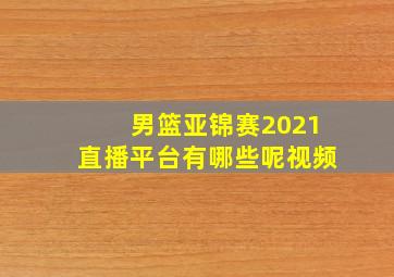 男篮亚锦赛2021直播平台有哪些呢视频