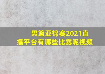 男篮亚锦赛2021直播平台有哪些比赛呢视频