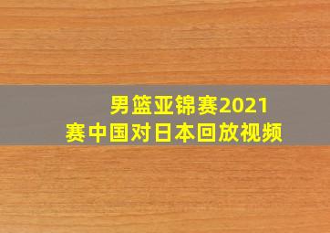 男篮亚锦赛2021赛中国对日本回放视频