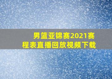 男篮亚锦赛2021赛程表直播回放视频下载