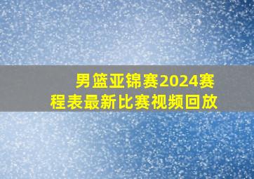 男篮亚锦赛2024赛程表最新比赛视频回放