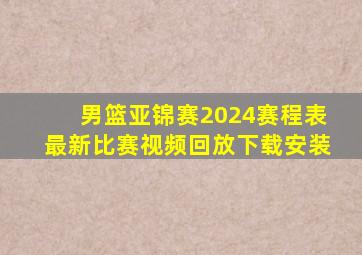 男篮亚锦赛2024赛程表最新比赛视频回放下载安装