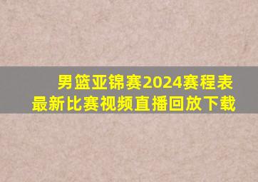 男篮亚锦赛2024赛程表最新比赛视频直播回放下载