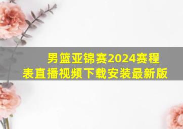 男篮亚锦赛2024赛程表直播视频下载安装最新版