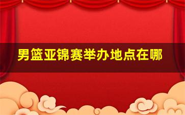 男篮亚锦赛举办地点在哪