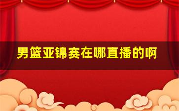 男篮亚锦赛在哪直播的啊