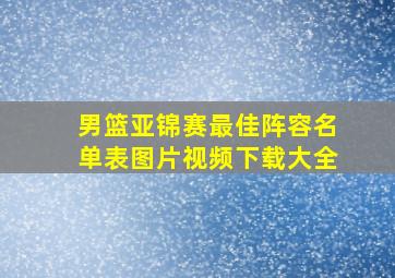 男篮亚锦赛最佳阵容名单表图片视频下载大全