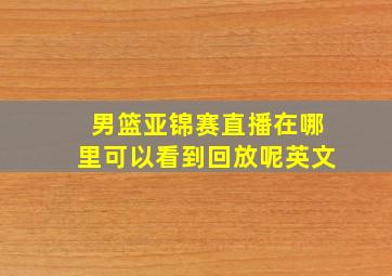 男篮亚锦赛直播在哪里可以看到回放呢英文