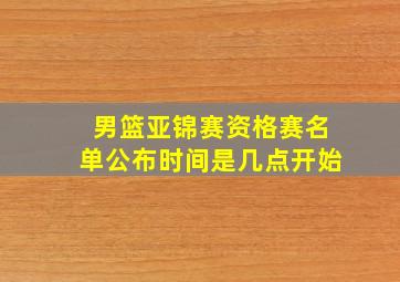 男篮亚锦赛资格赛名单公布时间是几点开始