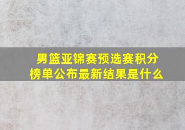 男篮亚锦赛预选赛积分榜单公布最新结果是什么