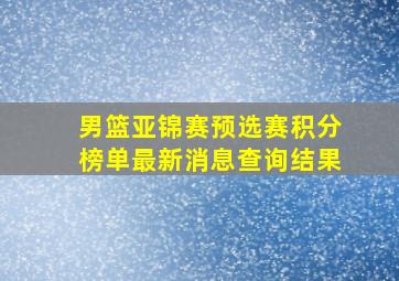 男篮亚锦赛预选赛积分榜单最新消息查询结果