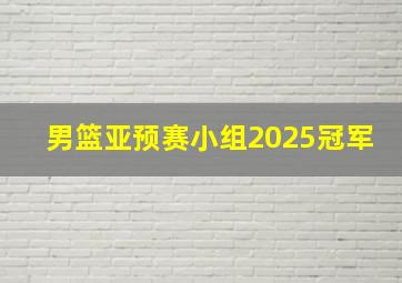 男篮亚预赛小组2025冠军