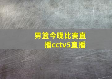 男篮今晚比赛直播cctv5直播