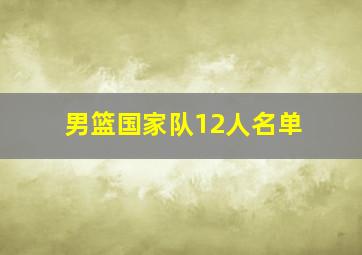 男篮国家队12人名单