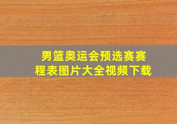 男篮奥运会预选赛赛程表图片大全视频下载