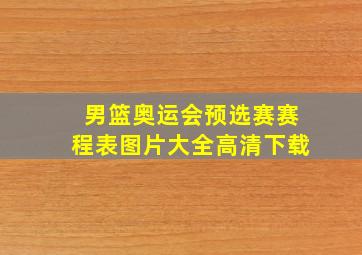 男篮奥运会预选赛赛程表图片大全高清下载