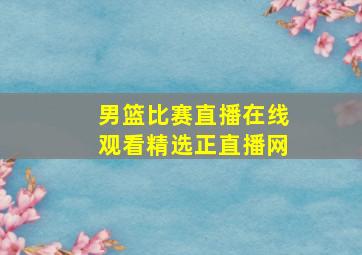 男篮比赛直播在线观看精选正直播网