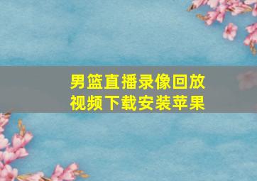 男篮直播录像回放视频下载安装苹果