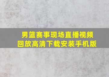 男篮赛事现场直播视频回放高清下载安装手机版