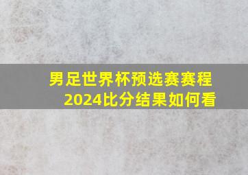 男足世界杯预选赛赛程2024比分结果如何看