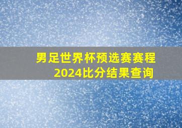 男足世界杯预选赛赛程2024比分结果查询