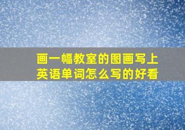 画一幅教室的图画写上英语单词怎么写的好看