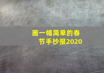 画一幅简单的春节手抄报2020