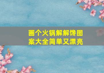 画个火锅解解馋图案大全简单又漂亮