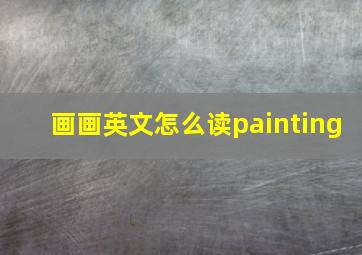 画画英文怎么读painting