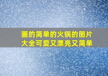 画的简单的火锅的图片大全可爱又漂亮又简单