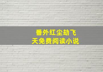 番外红尘劫飞天免费阅读小说