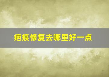 疤痕修复去哪里好一点