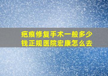 疤痕修复手术一般多少钱正规医院宏康怎么去