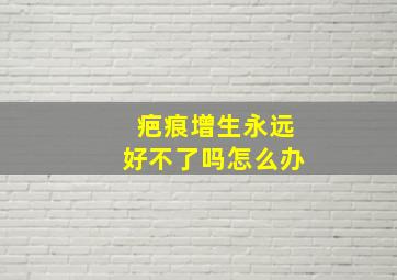 疤痕增生永远好不了吗怎么办