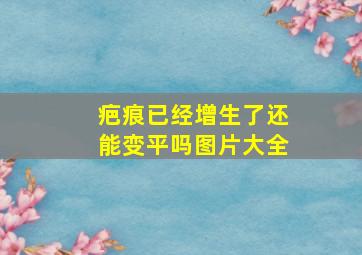 疤痕已经增生了还能变平吗图片大全