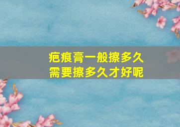 疤痕膏一般擦多久需要擦多久才好呢