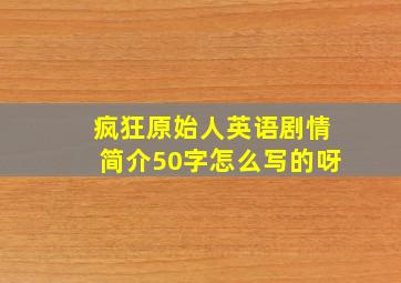 疯狂原始人英语剧情简介50字怎么写的呀