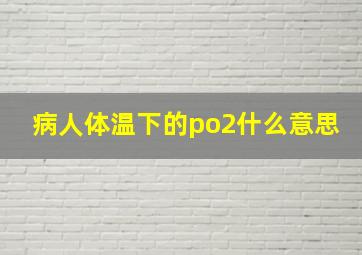 病人体温下的po2什么意思