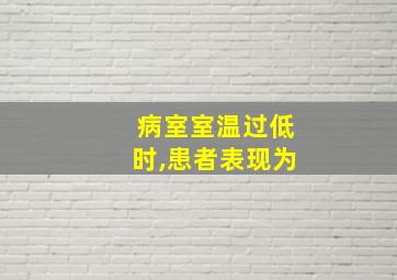 病室室温过低时,患者表现为