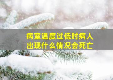 病室温度过低时病人出现什么情况会死亡