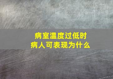 病室温度过低时病人可表现为什么