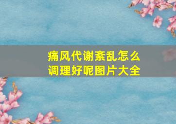 痛风代谢紊乱怎么调理好呢图片大全