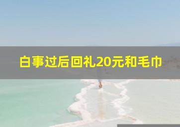 白事过后回礼20元和毛巾