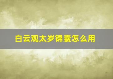 白云观太岁锦囊怎么用