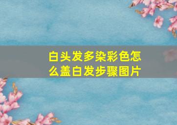 白头发多染彩色怎么盖白发步骤图片