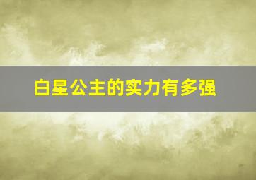 白星公主的实力有多强