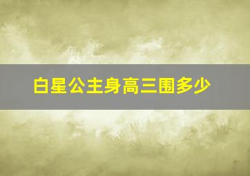 白星公主身高三围多少